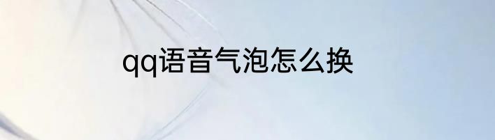 qq语音气泡怎么换