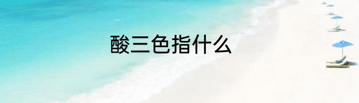 酸三色指什么