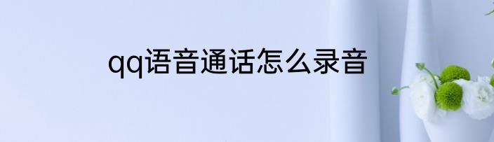 qq语音通话怎么录音