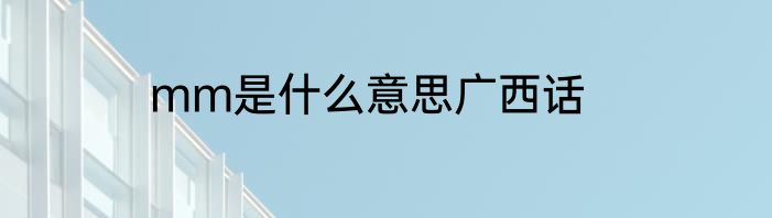 mm是什么意思广西话