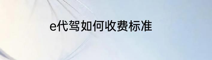 e代驾如何收费标准
