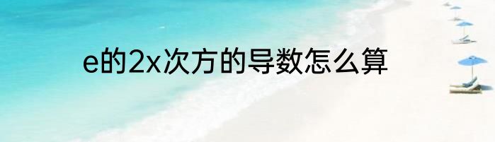 e的2x次方的导数怎么算