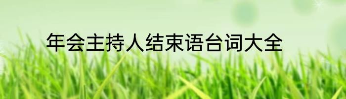 年会主持人结束语台词大全