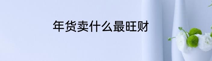 年货卖什么最旺财