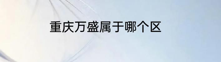 重庆万盛属于哪个区