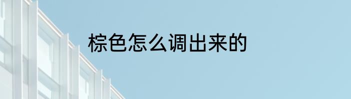 棕色怎么调出来的