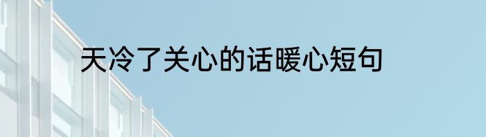 天冷了关心的话暖心短句