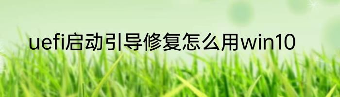 uefi启动引导修复怎么用win10