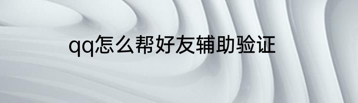 qq怎么帮好友辅助验证