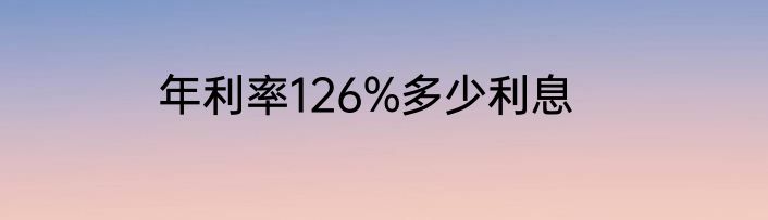年利率126%多少利息