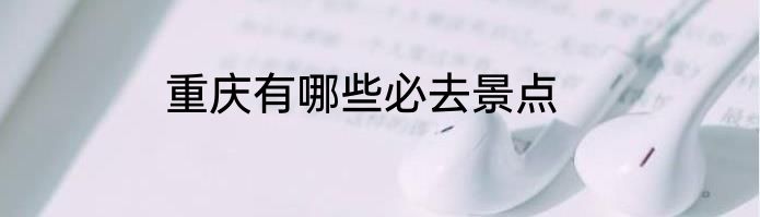 重庆有哪些必去景点