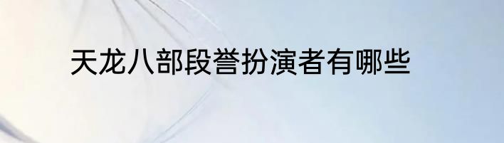 天龙八部段誉扮演者有哪些