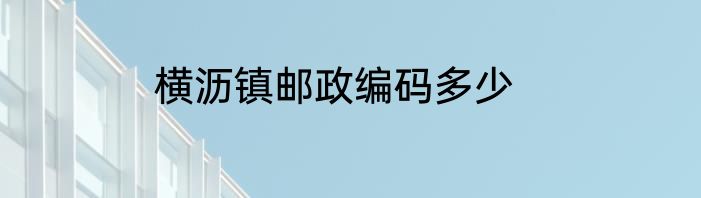 横沥镇邮政编码多少