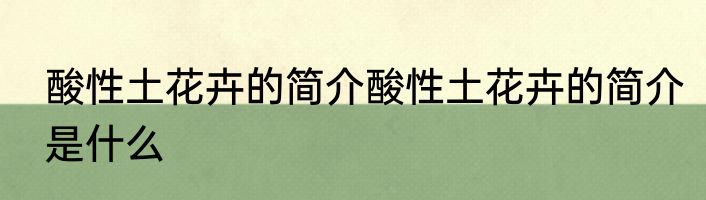 酸性土花卉的简介酸性土花卉的简介是什么