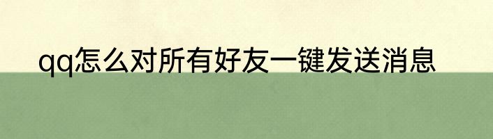 qq怎么对所有好友一键发送消息