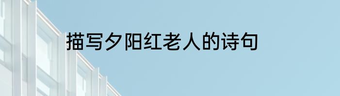描写夕阳红老人的诗句