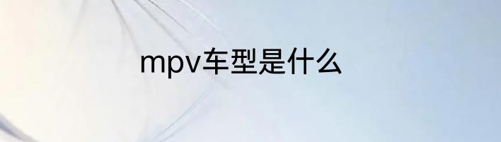 mpv车型是什么