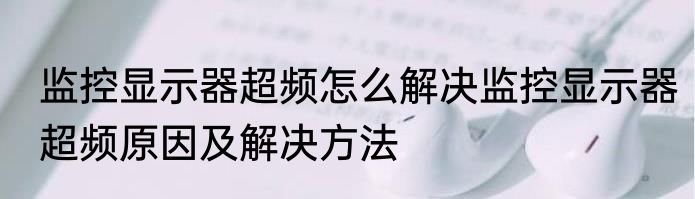监控显示器超频怎么解决监控显示器超频原因及解决方法