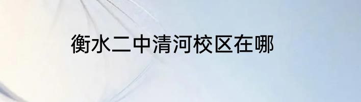 衡水二中清河校区在哪