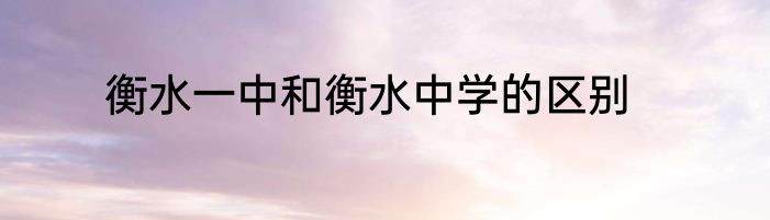 衡水一中和衡水中学的区别