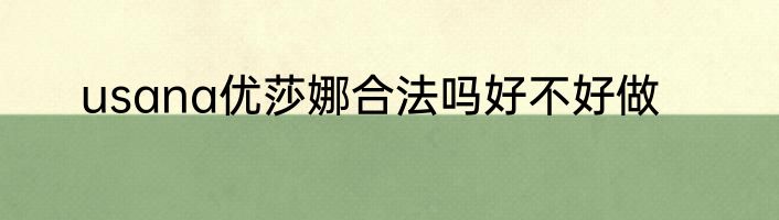 usana优莎娜合法吗好不好做