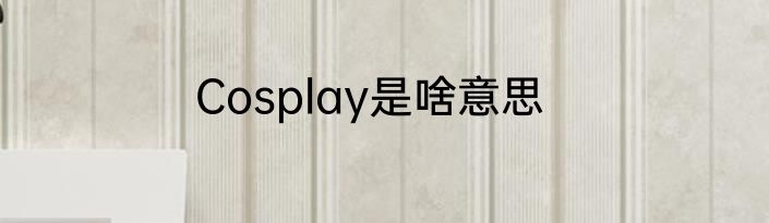 Cosplay是啥意思