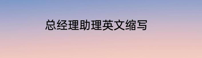 总经理助理英文缩写