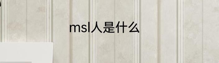 msl人是什么