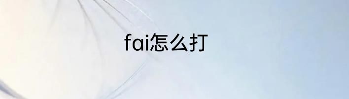 fai怎么打