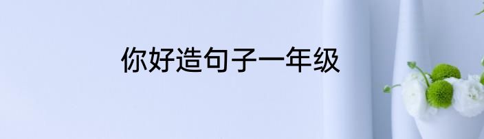 你好造句子一年级