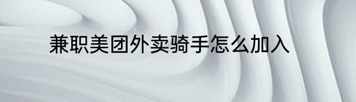 兼职美团外卖骑手怎么加入