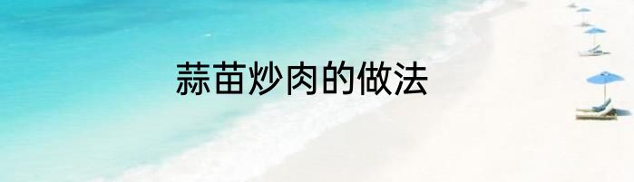 蒜苗炒肉的做法