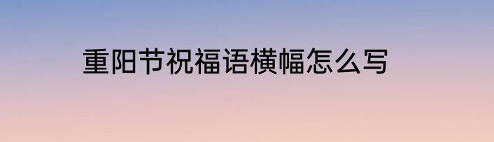 重阳节祝福语横幅怎么写