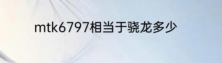 mtk6797相当于骁龙多少
