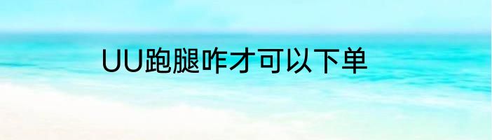 UU跑腿咋才可以下单