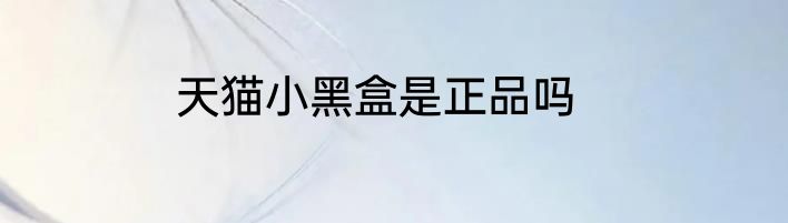天猫小黑盒是正品吗