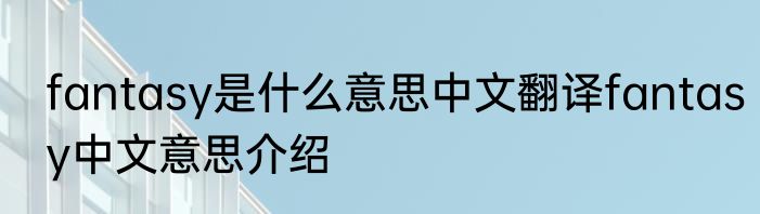 fantasy是什么意思中文翻译fantasy中文意思介绍