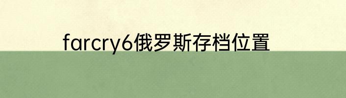 farcry6俄罗斯存档位置