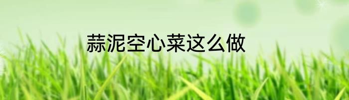 蒜泥空心菜这么做