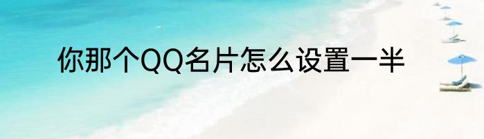 你那个QQ名片怎么设置一半