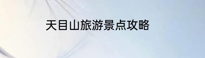 天目山旅游景点攻略