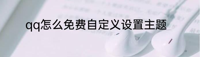 qq怎么免费自定义设置主题