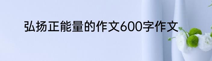 弘扬正能量的作文600字作文
