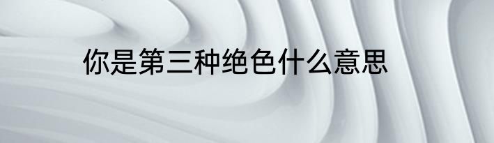 你是第三种绝色什么意思