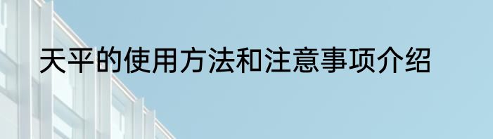 天平的使用方法和注意事项介绍