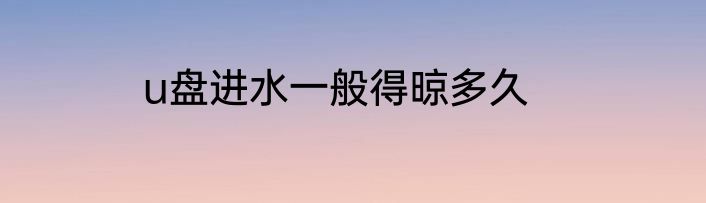 u盘进水一般得晾多久