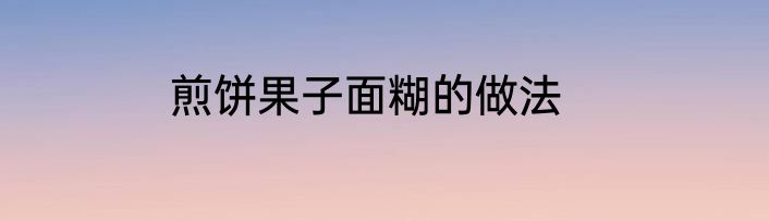 煎饼果子面糊的做法