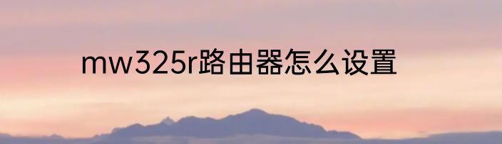 mw325r路由器怎么设置