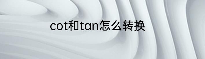 cot和tan怎么转换