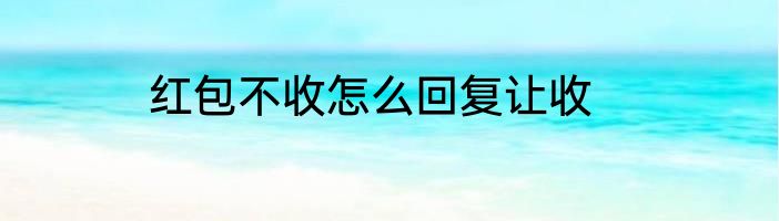 红包不收怎么回复让收